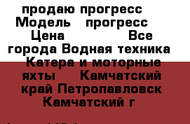 продаю прогресс 4 › Модель ­ прогресс 4 › Цена ­ 100 000 - Все города Водная техника » Катера и моторные яхты   . Камчатский край,Петропавловск-Камчатский г.